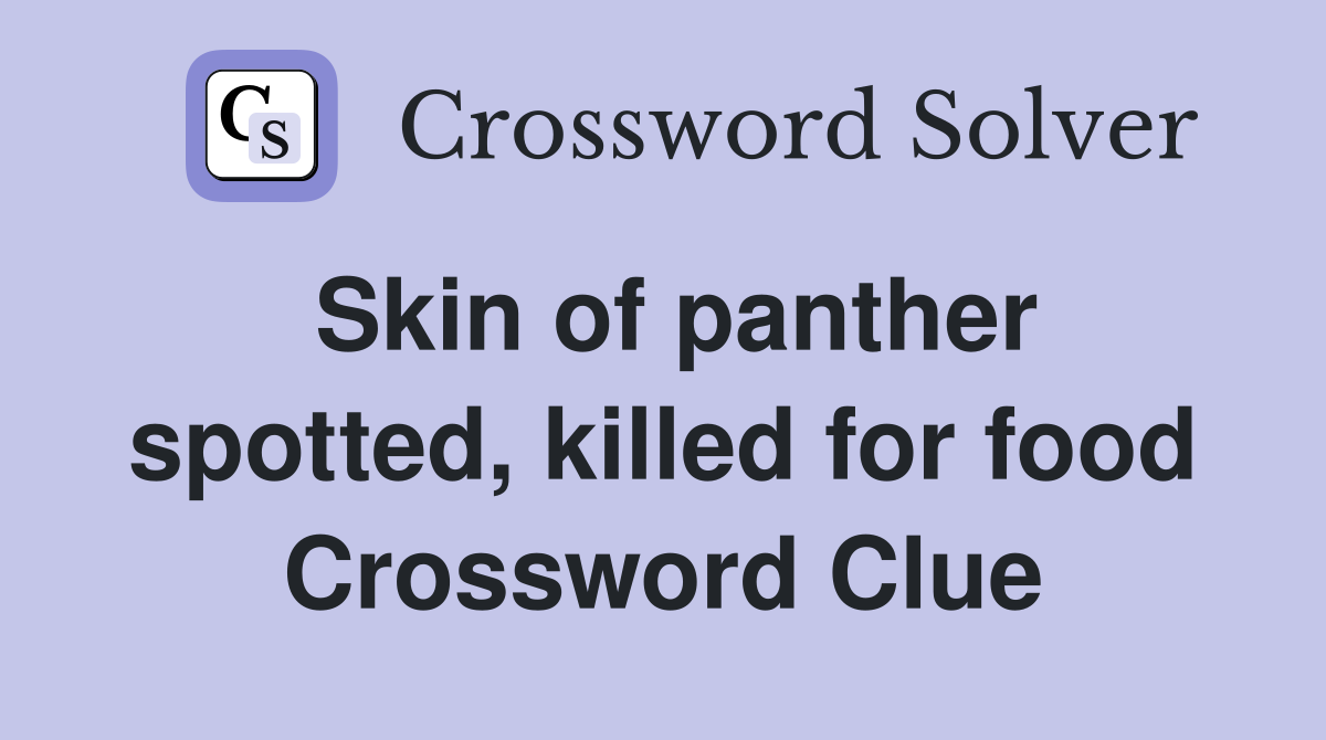 Skin of panther spotted, killed for food Crossword Clue Answers